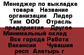 Менеджер по выкладке товара › Название организации ­ Лидер Тим, ООО › Отрасль предприятия ­ Другое › Минимальный оклад ­ 1 - Все города Работа » Вакансии   . Чувашия респ.,Алатырь г.